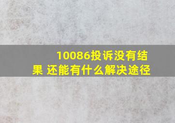 10086投诉没有结果 还能有什么解决途径